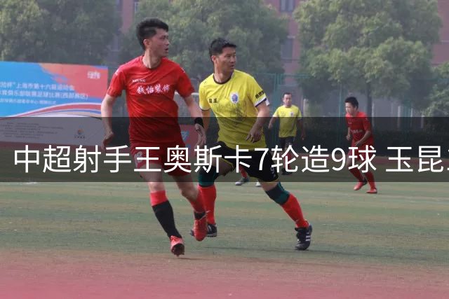 中超射手王奥斯卡7轮造9球 玉昆1-0力克蓉城续写黑马传奇