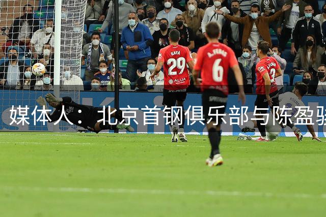 媒体人：北京首钢俱乐部与陈盈骏达成两年D类合同续约