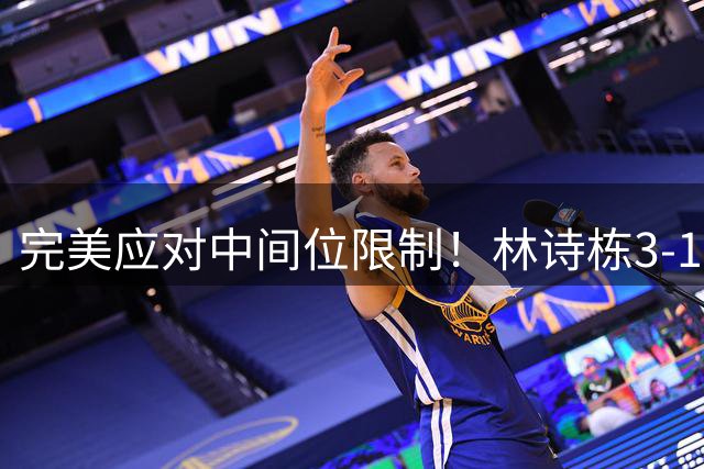 完美应对中间位限制！林诗栋3-1陈垣宇晋级瑞典大满贯32强！