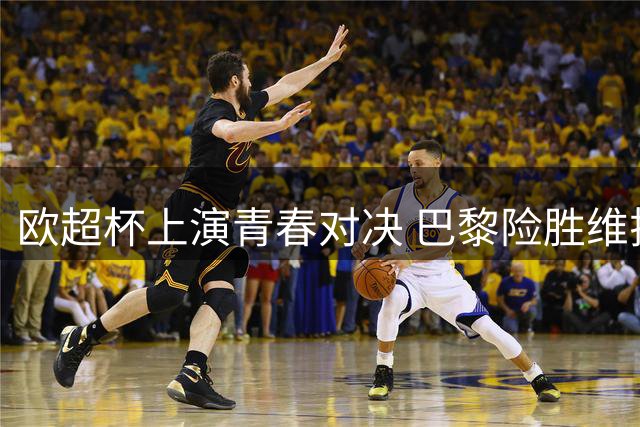 欧超杯上演青春对决 巴黎险胜维拉卫冕成功