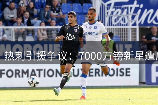 热刺引援争议：7000万镑新星遭质疑，球迷力荐性价比之选