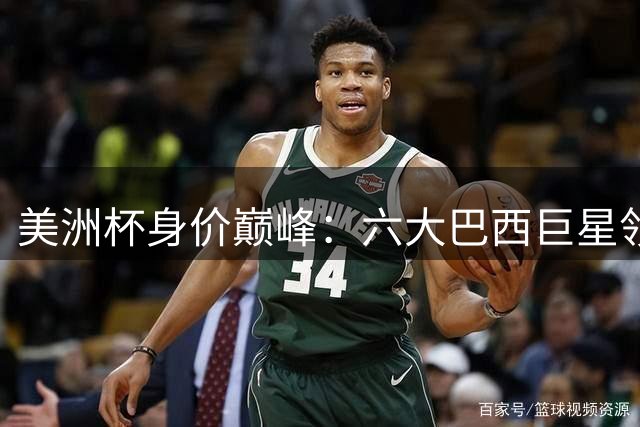 美洲杯身价巅峰：六大巴西巨星领衔豪华阵容