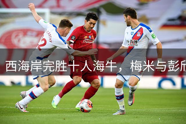 西海岸完胜十人海牛，梅米与彭欣力各献一球