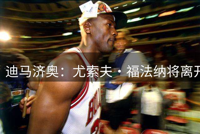 迪马济奥：尤索夫·福法纳将离开米兰，尤文有意引进球员
